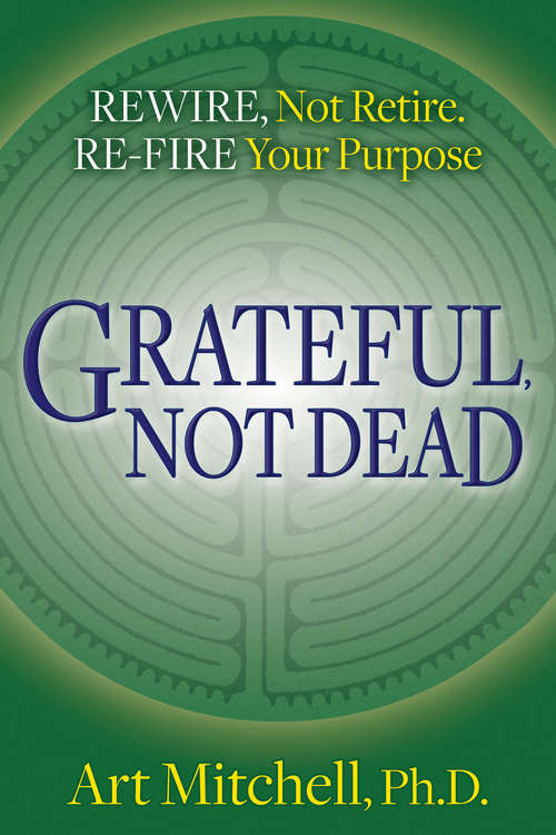 Book cover of Grateful, Not Dead: Rewire, Not Retire. Re-fire Your Purpose