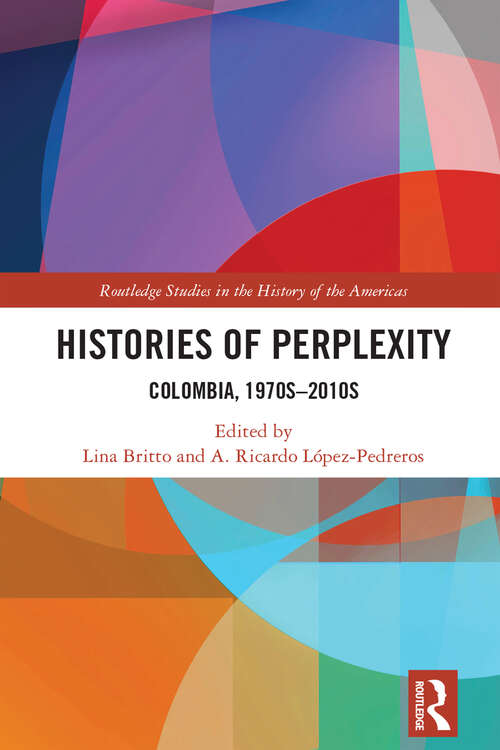 Book cover of Histories of Perplexity: Colombia, 1970s-2010s (Routledge Studies in the History of the Americas)
