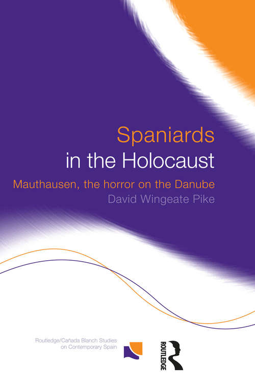 Spaniards in the Holocaust: Mauthausen, Horror on the Danube (Routledge/Canada Blanch Studies on Contemporary Spain #Vol. 2)