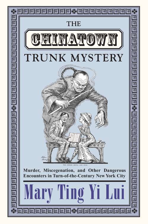 The Chinatown Trunk Mystery: Murder, Miscegenation, and Other Dangerous Encounters in Turn-of-the-Century New York City