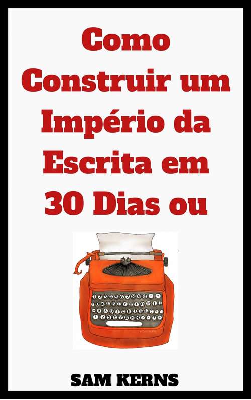 Book cover of Como Construir um Império da Escrita em 30 Dias ou Menos