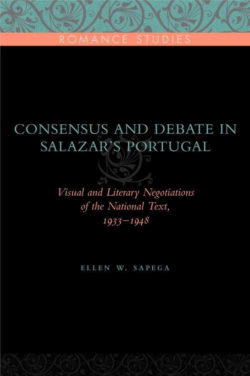 Book cover of Consensus and Debate in Salazar's Portugal: Visual and Literary Negotiations of the National Text, 1933–1948 (Penn State Romance Studies #8)