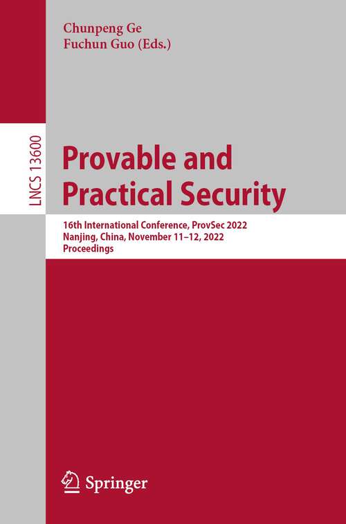 Provable and Practical Security: 16th International Conference, ProvSec 2022, Nanjing, China, November 11–12, 2022, Proceedings (Lecture Notes in Computer Science #13600)