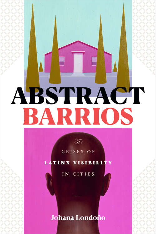 Book cover of Abstract Barrios: The Crises of Latinx Visibility in Cities