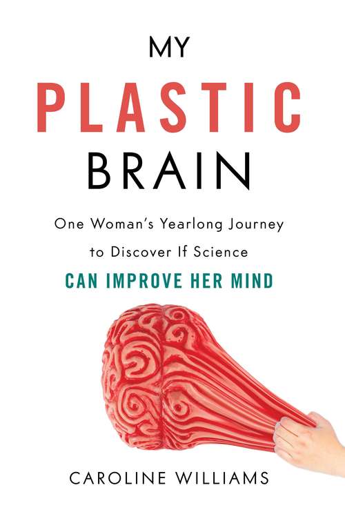 Book cover of My Plastic Brain: One Woman's Yearlong Journey To Discover If Science Can Improve Her Mind