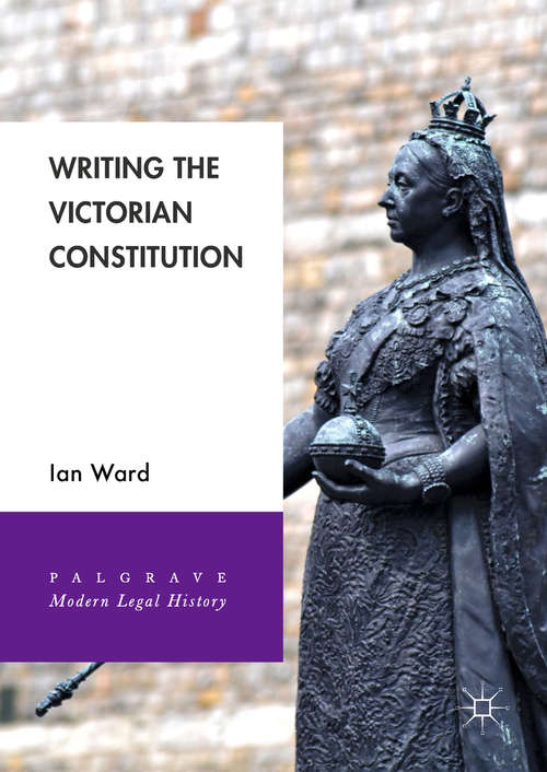 Writing the Victorian Constitution (Palgrave Modern Legal History Ser.)
