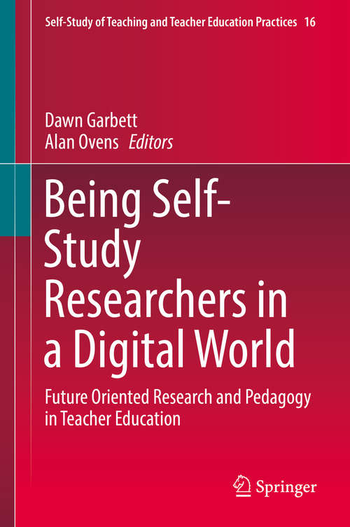 Being Self-Study Researchers in a Digital World: Future Oriented Research and Pedagogy in Teacher Education (Self-Study of Teaching and Teacher Education Practices #16)