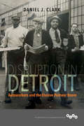 Disruption in Detroit: Autoworkers and the Elusive Postwar Boom (Working Class in American History #288)