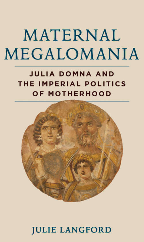 Book cover of Maternal Megalomania: Julia Domna and the Imperial Politics of Motherhood
