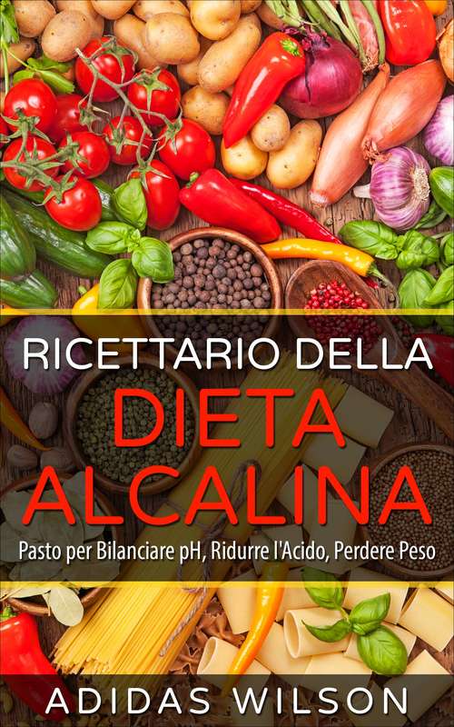 Book cover of Ricettario della Dieta Alcalina: Pasto per Bilanciare pH, Ridurre l'Acido, Perdere Peso