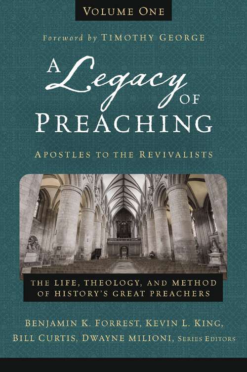 A Legacy of Preaching, Volume One---Apostles to the Revivalists: The Life, Theology, and Method of History’s Great Preachers