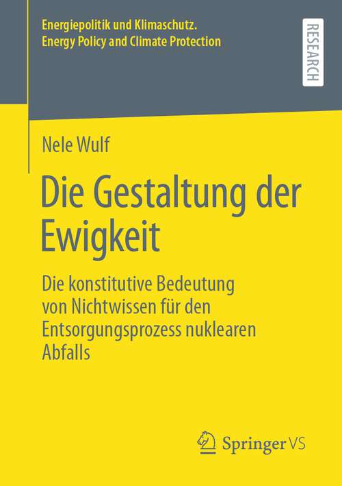 Book cover of Die Gestaltung der Ewigkeit: Die konstitutive Bedeutung von Nichtwissen für den Entsorgungsprozess nuklearen Abfalls (1. Aufl. 2022) (Energiepolitik und Klimaschutz. Energy Policy and Climate Protection)