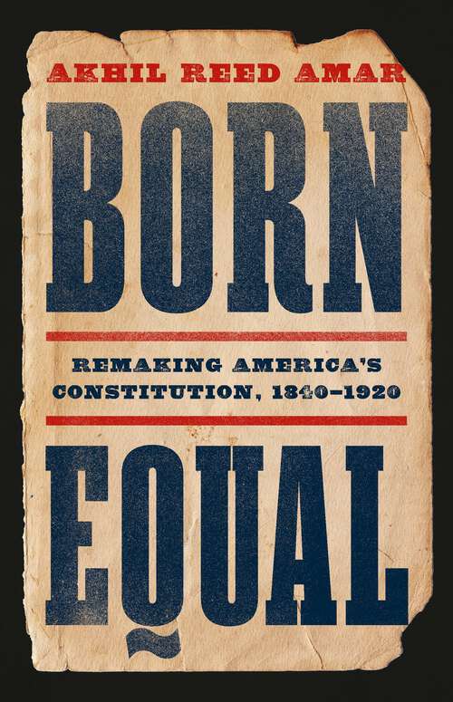 Book cover of Born Equal: Remaking America's Constitution, 1840–1920