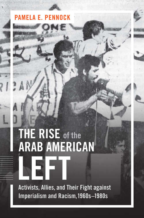 Book cover of The Rise of the Arab American Left: Activists, Allies, and Their Fight against Imperialism and Racism, 1960s–1980s (Justice, Power, and Politics)