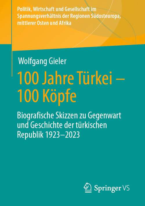 Book cover of 100 Jahre Türkei – 100 Köpfe: Biografische Skizzen zu Gegenwart und Geschichte der türkischen Republik 1923-2023 (1. Aufl. 2023) (Politik, Wirtschaft und Gesellschaft im Spannungsverhältnis der Regionen Südosteuropa und Mittlerer Osten)