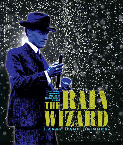 Book cover of The Rain Wizard: The Amazing, Mysterious, True Life of Charles Mallory Hatfield
