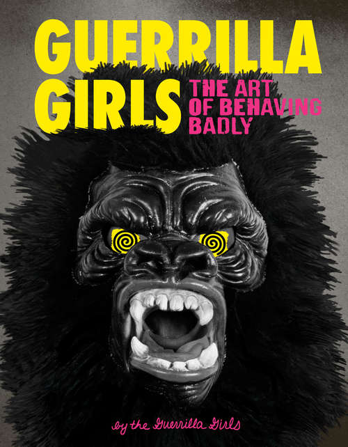 Book cover of Guerrilla Girls: The Art of Behaving Badly