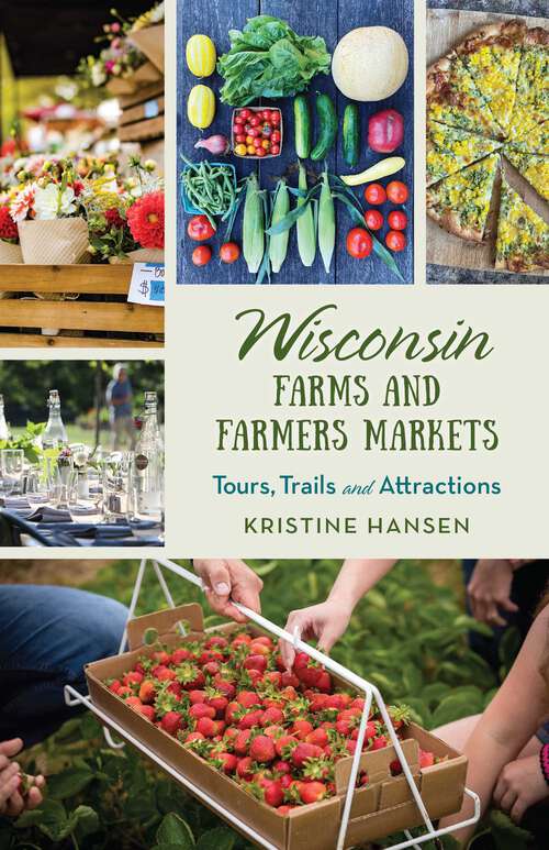 Book cover of Wisconsin Farms and Farmers Markets: Tours, Trails and Attractions