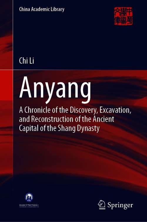 Anyang: A Chronicle of the Discovery, Excavation, and Reconstruction of the Ancient Capital of the Shang Dynasty (China Academic Library)