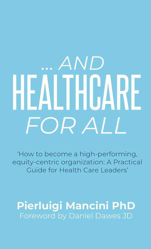 Book cover of ...And Healthcare for All: ‘How to become a high-performing, equity-centric organization: A Practical Guide for Health Care Leaders’