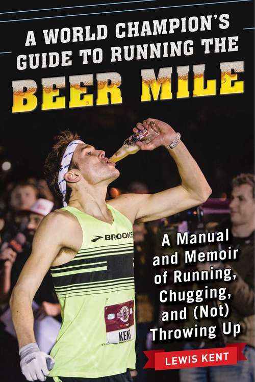 Book cover of A World Champion's Guide to Running the Beer Mile: A Manual and Memoir of Running, Chugging, and (Not) Throwing Up