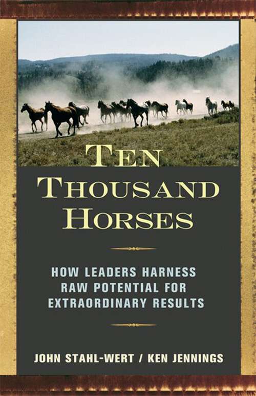 Book cover of Ten Thousand Horses: How Leaders Harness Raw Potential for Extraordinary Results