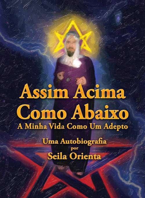 Book cover of Assim Acima, Como Abaixo. A Minha Vida Como Um Adepto. Uma Autobiografia por Seila Orienta