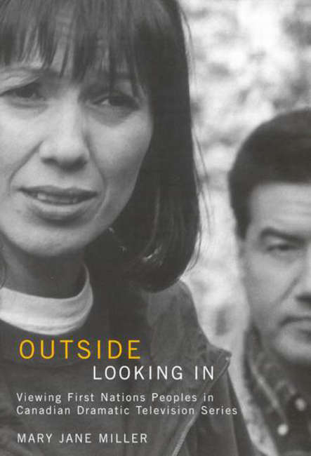 Outside Looking In: Viewing First Nations Peoples in Canadian Dramatic Television Series (McGill-Queen's Indigenous and Northern Studies #154)