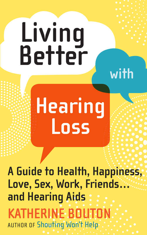 Book cover of Living Better with Hearing Loss: A Guide to Health, Happiness, Love, Sex, Work, Friends . . . and Hearing Aids