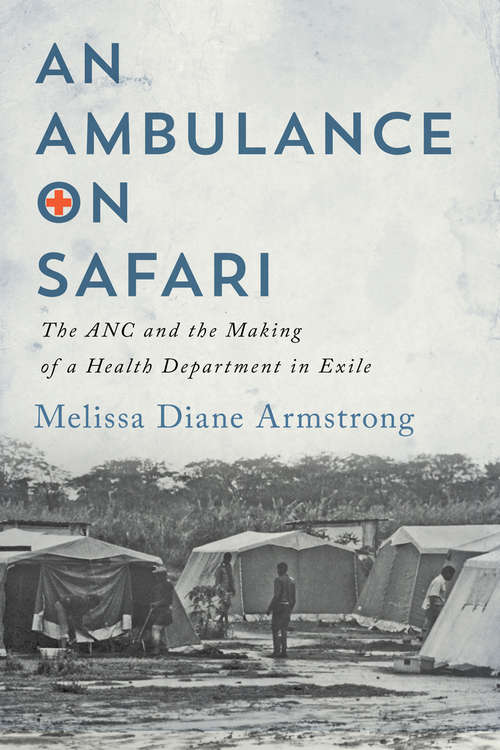 An Ambulance on Safari: The ANC and the Making of a Health Department in Exile (McGill-Queen's/Associated Medical Services Studies in the History of Medicine, Health, and Society #53)
