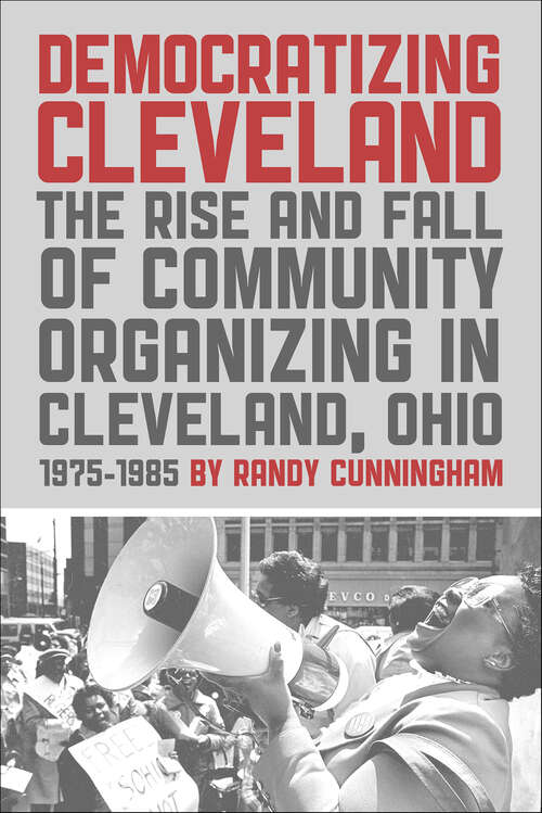Book cover of Democratizing Cleveland: The Rise and Fall of Community Organizing in Cleveland, Ohio 1975–1985