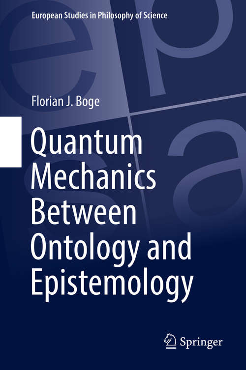Book cover of Quantum Mechanics Between Ontology and Epistemology (1st ed. 2018) (European Studies in Philosophy of Science #10)