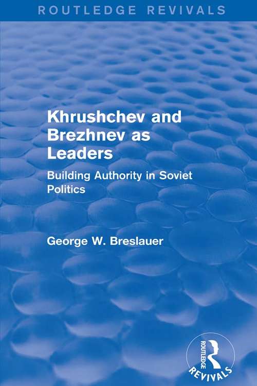 Khrushchev and Brezhnev as Leaders (Routledge Revivals): Building Authority in Soviet Politics