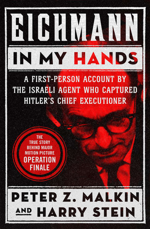 Eichmann in My Hands: A First-Person Account by the Israeli Agent Who Captured Hitler's Chief Executioner