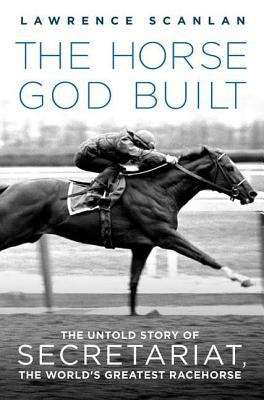 Book cover of The Horse God Built: The Untold Story of Secretariat, the World's Greatest Racehorse