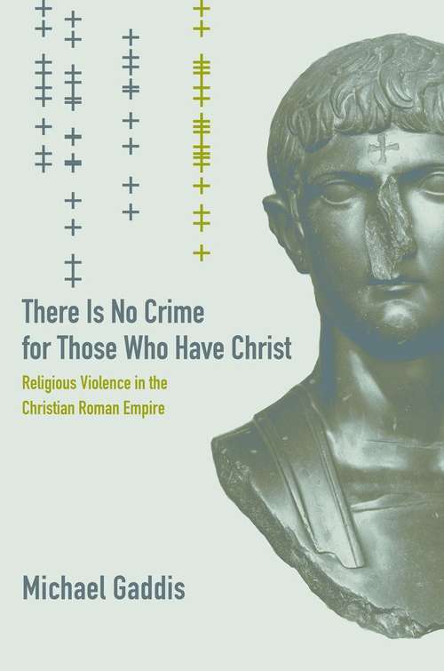 There Is No Crime for Those Who Have Christ: Religious Violence in the Christian Roman Empire
