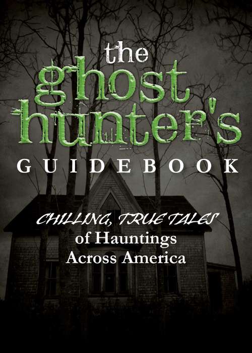 Book cover of The Ghost Hunter's Guidebook: Chilling, True Tales of Hauntings Across America