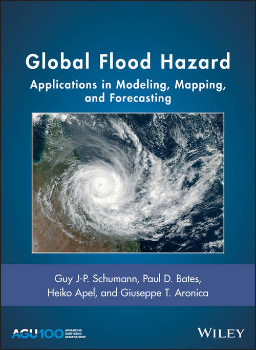 Global Flood Hazard: Applications in Modeling, Mapping and Forecasting (Geophysical Monograph Series #233)