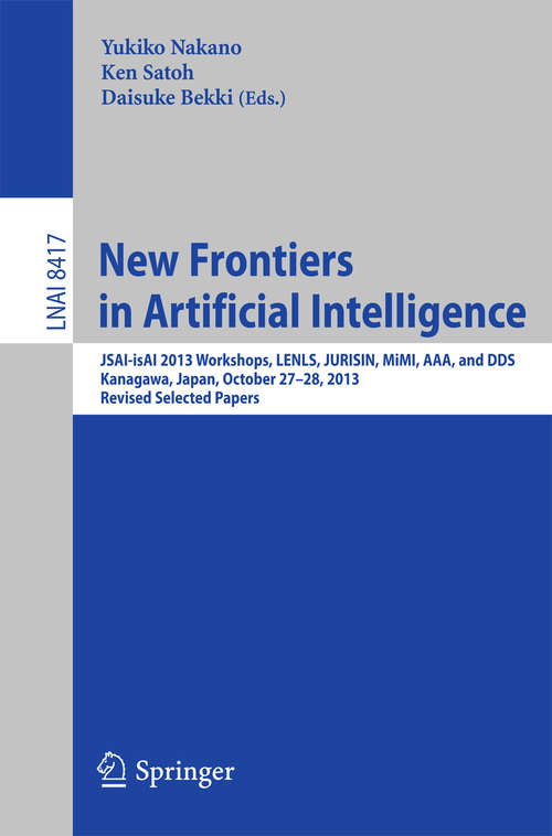 Book cover of New Frontiers in Artificial Intelligence: JSAI-isAI 2013 Workshops, LENLS, JURISIN, MiMI, AAA, and DDS, Kanagawa, Japan, October 27-28, 2013, Revised Selected Papers (2014) (Lecture Notes in Computer Science #8417)