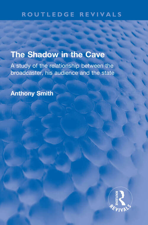 The Shadow in the Cave: A study of the relationship between the broadcaster, his audience and the state (Routledge Revivals)
