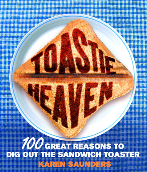 Book cover of Toastie Heaven: 100 great reasons to dig out the sandwich toaster