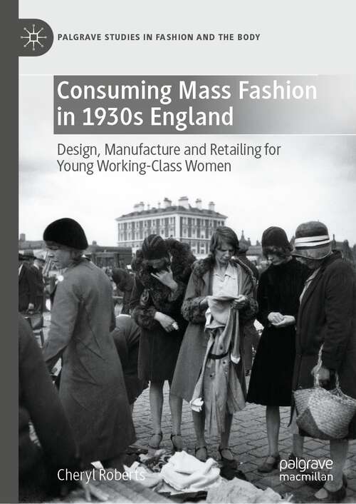 Book cover of Consuming Mass Fashion in 1930s England: Design, Manufacture and Retailing for Young Working-Class Women (1st ed. 2022) (Palgrave Studies in Fashion and the Body)