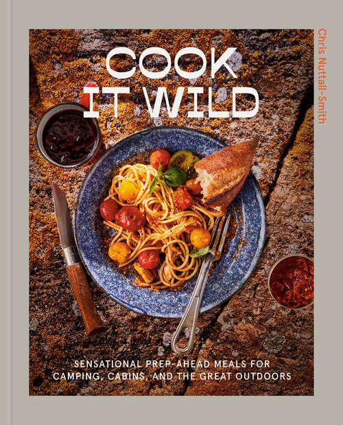 Book cover of Cook It Wild: Sensational Prep-Ahead Meals for Camping, Cabins, and the Great Outdoors: A Cookbook