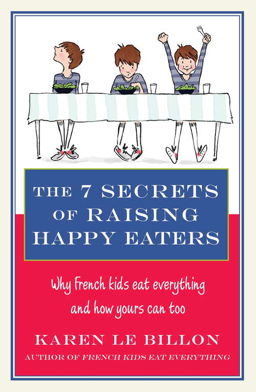 The 7 Secrets of Raising Happy Eaters: Why French kids eat everything and how yours can too!