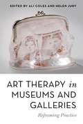Art Therapy in Museums and Galleries: Reframing Practice