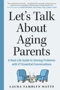 Let's Talk About Aging Parents: A Real-life Guide To Solving Problems With 27 Essential Conversations