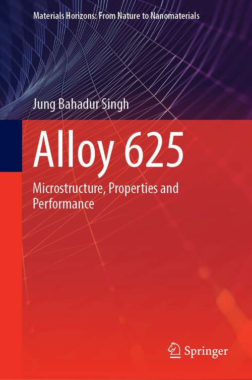 Book cover of Alloy 625: Microstructure, Properties and Performance (1st ed. 2022) (Materials Horizons: From Nature to Nanomaterials)