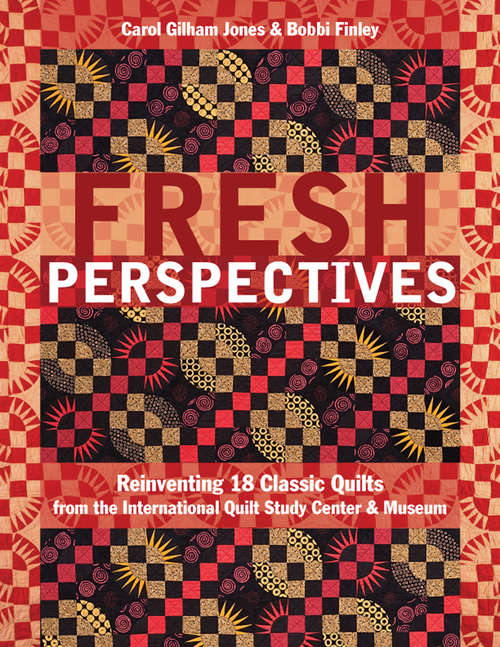 Fresh Perspectives: Reinventing 18 Classic Quilts from the International Quilt Study Center & Museum