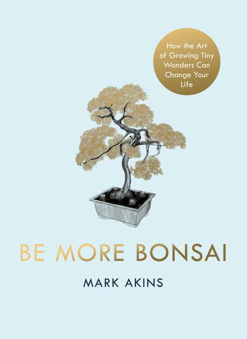 Book cover of Be More Bonsai: Change your life with the mindful practice of growing bonsai trees