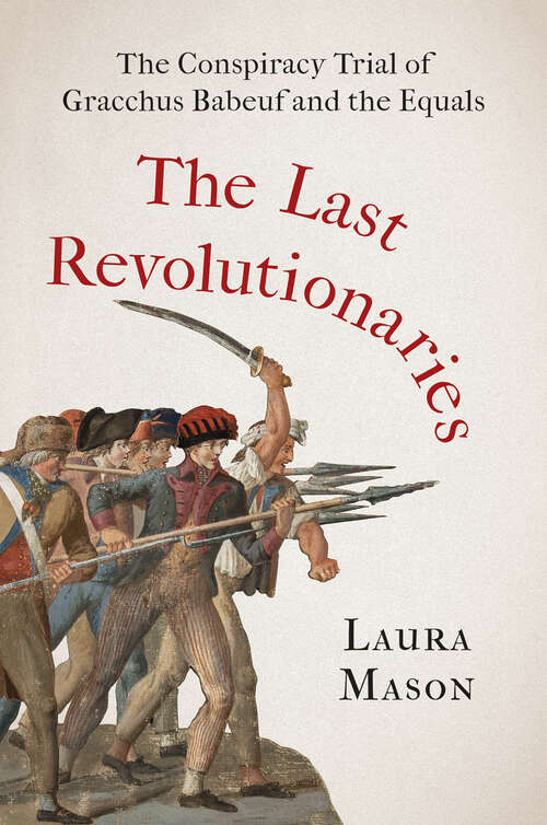 Book cover of The Last Revolutionaries: The Conspiracy Trial of Gracchus Babeuf and the Equals